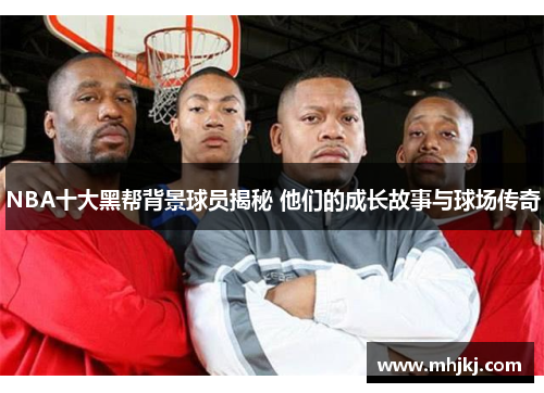 NBA十大黑帮背景球员揭秘 他们的成长故事与球场传奇